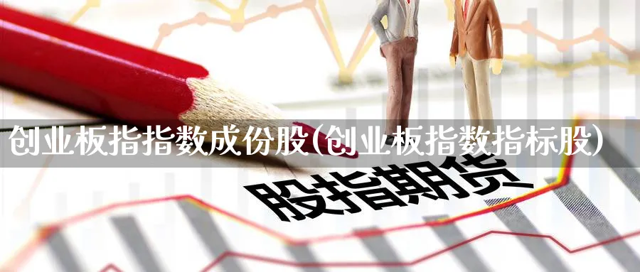 创业板指指数成份股(创业板指数指标股)_https://www.jxbjjgc.com_新股_第1张