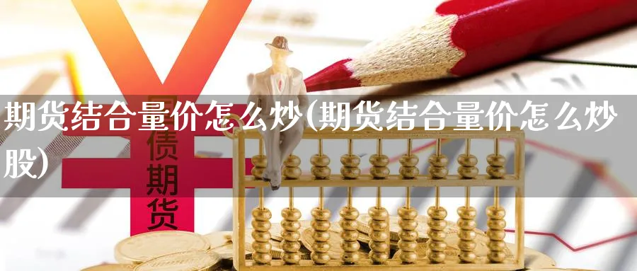 期货结合量价怎么炒(期货结合量价怎么炒股)_https://www.jxbjjgc.com_股吧_第1张