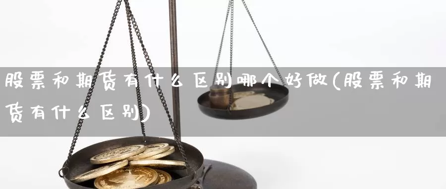 股票和期货有什么区别哪个好做(股票和期货有什么区别)_https://www.jxbjjgc.com_股吧_第1张