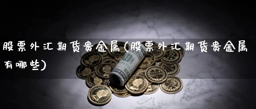 股票外汇期货贵金属(股票外汇期货贵金属有哪些)_https://www.jxbjjgc.com_美股_第1张