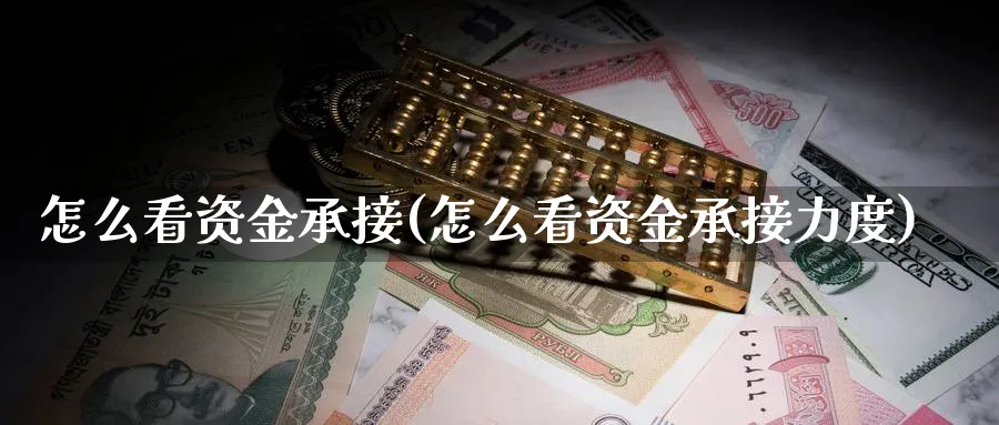 怎么看资金承接(怎么看资金承接力度)_https://www.jxbjjgc.com_财经百科_第1张