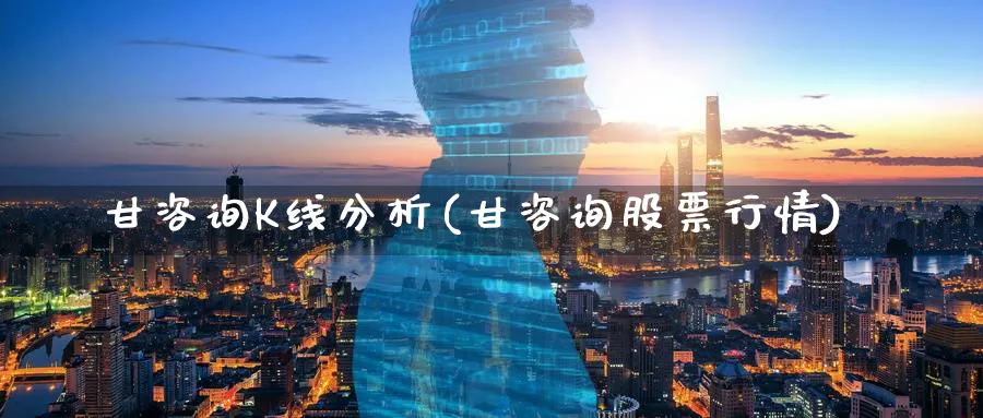 甘咨询K线分析(甘咨询股票行情)_https://www.jxbjjgc.com_K线_第1张