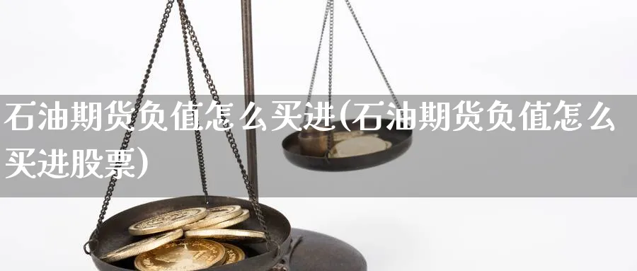 石油期货负值怎么买进(石油期货负值怎么买进股票)_https://www.jxbjjgc.com_期货_第1张