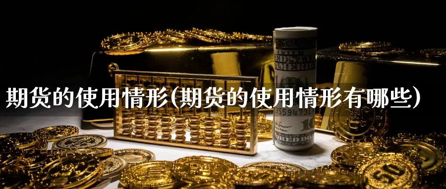 期货的使用情形(期货的使用情形有哪些)_https://www.jxbjjgc.com_A股_第1张