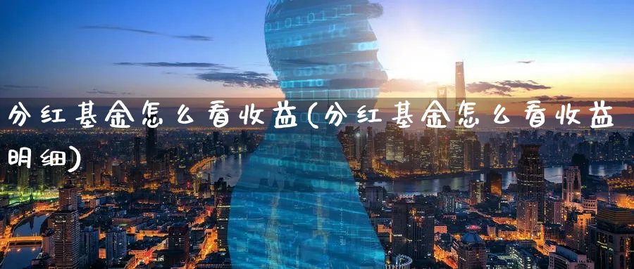 分红基金怎么看收益(分红基金怎么看收益明细)_https://www.jxbjjgc.com_个股_第1张