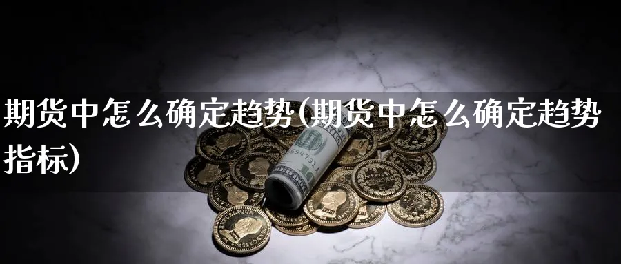 期货中怎么确定趋势(期货中怎么确定趋势指标)_https://www.jxbjjgc.com_A股_第1张