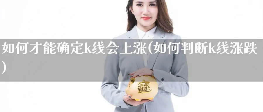 如何才能确定k线会上涨(如何判断k线涨跌)_https://www.jxbjjgc.com_K线_第1张