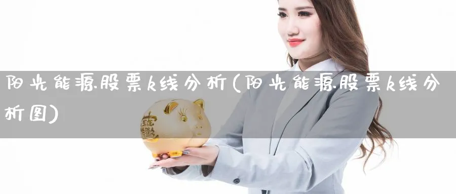 阳光能源股票k线分析(阳光能源股票k线分析图)_https://www.jxbjjgc.com_K线_第1张