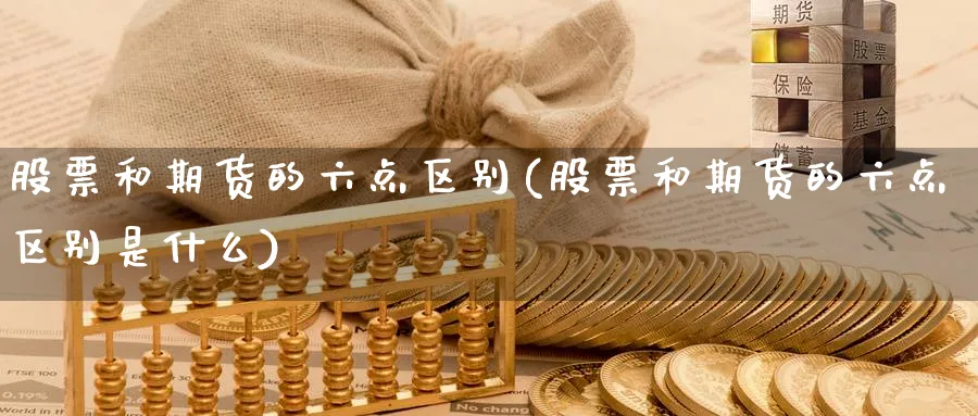 股票和期货的六点区别(股票和期货的六点区别是什么)_https://www.jxbjjgc.com_新股_第1张