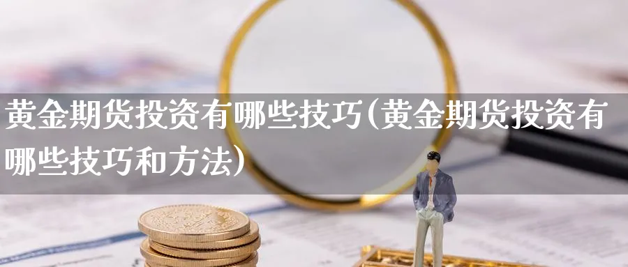 黄金期货投资有哪些技巧(黄金期货投资有哪些技巧和方法)_https://www.jxbjjgc.com_美股_第1张