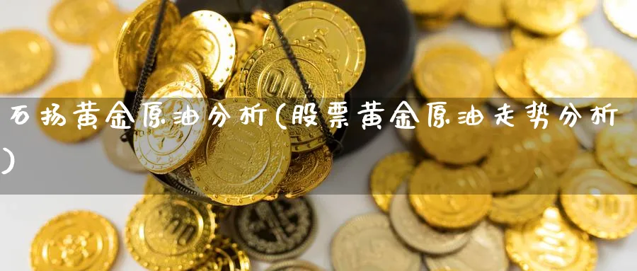 石扬黄金原油分析(股票黄金原油走势分析)_https://www.jxbjjgc.com_股吧_第1张