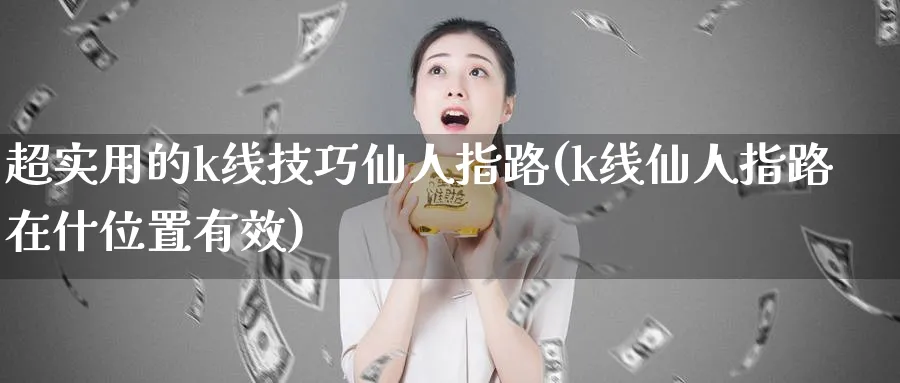 超实用的k线技巧仙人指路(k线仙人指路在什位置有效)_https://www.jxbjjgc.com_K线_第1张