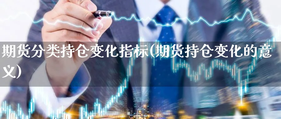 期货分类持仓变化指标(期货持仓变化的意义)_https://www.jxbjjgc.com_A股_第1张