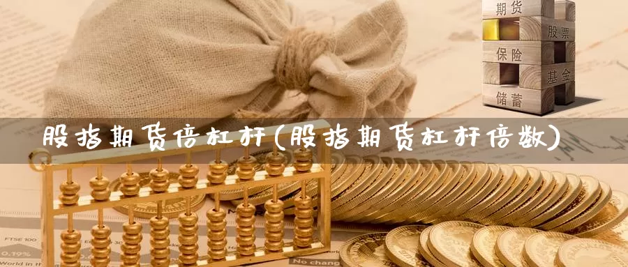 股指期货倍杠杆(股指期货杠杆倍数)_https://www.jxbjjgc.com_财经百科_第1张