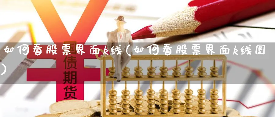 如何看股票界面k线(如何看股票界面k线图)_https://www.jxbjjgc.com_K线_第1张