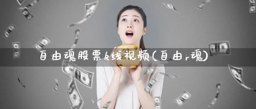 自由魂股票k线视频(自由r魂)_https://www.jxbjjgc.com_K线_第1张