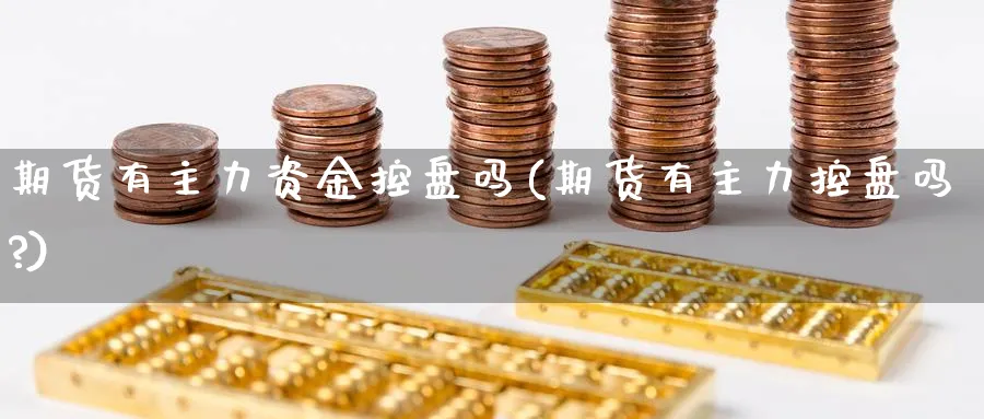 期货有主力资金控盘吗(期货有主力控盘吗?)_https://www.jxbjjgc.com_美股_第1张