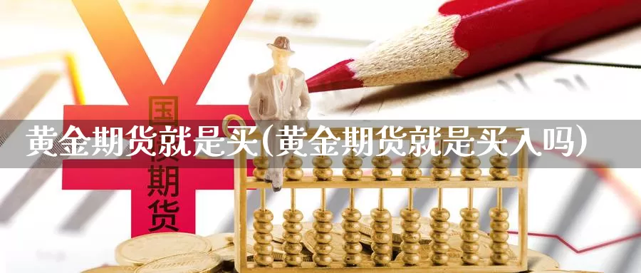 黄金期货就是买(黄金期货就是买入吗)_https://www.jxbjjgc.com_美股_第1张