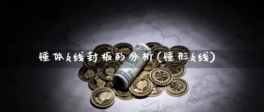 锤体k线封板的分析(锤形k线)_https://www.jxbjjgc.com_K线_第1张