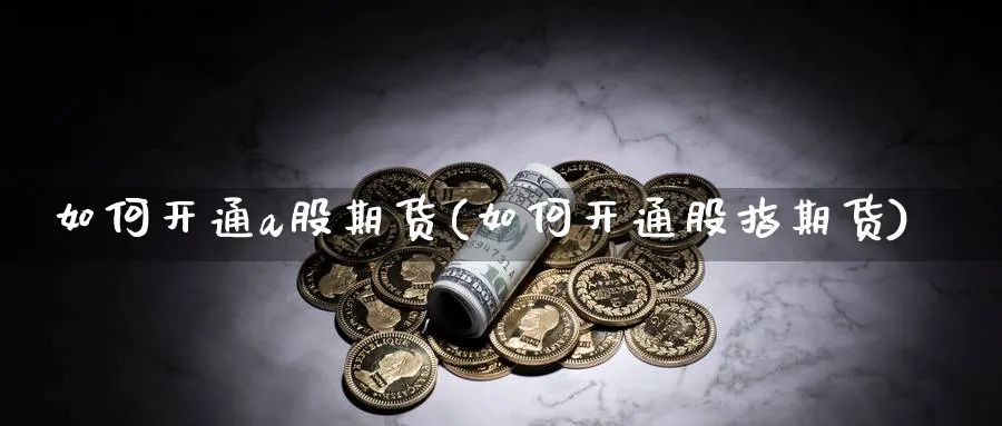 如何开通a股期货(如何开通股指期货)_https://www.jxbjjgc.com_港股_第1张