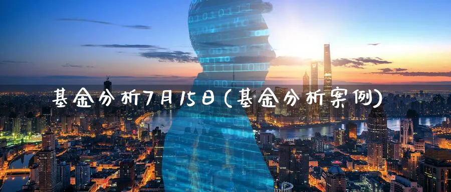 基金分析7月15日(基金分析案例)_https://www.jxbjjgc.com_个股_第1张