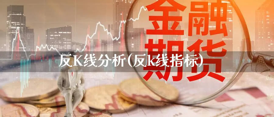 反K线分析(反k线指标)_https://www.jxbjjgc.com_K线_第1张