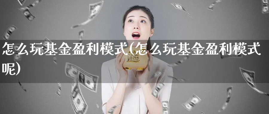 怎么玩基金盈利模式(怎么玩基金盈利模式呢)_https://www.jxbjjgc.com_个股_第1张