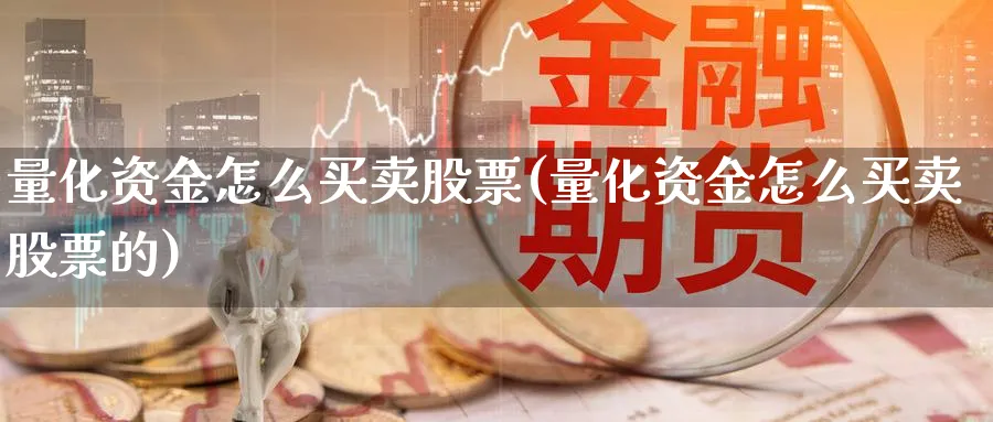 量化资金怎么买卖股票(量化资金怎么买卖股票的)_https://www.jxbjjgc.com_港股_第1张