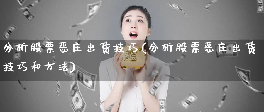 分析股票恶庄出货技巧(分析股票恶庄出货技巧和方法)_https://www.jxbjjgc.com_美股_第1张