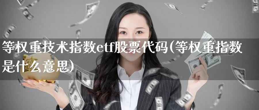 等权重技术指数etf股票代码(等权重指数是什么意思)_https://www.jxbjjgc.com_新股_第1张