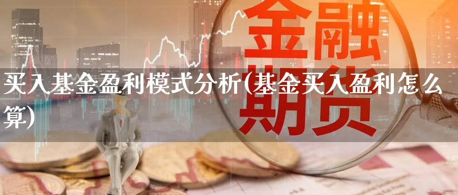 买入基金盈利模式分析(基金买入盈利怎么算)_https://www.jxbjjgc.com_个股_第1张