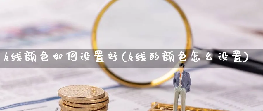 k线颜色如何设置好(k线的颜色怎么设置)_https://www.jxbjjgc.com_K线_第1张