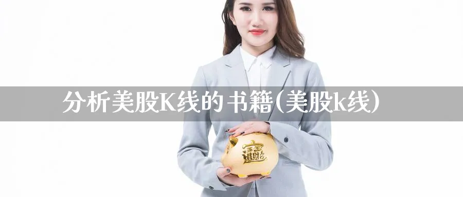 分析美股K线的书籍(美股k线)_https://www.jxbjjgc.com_K线_第1张