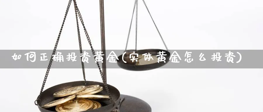 如何正确投资黄金(实体黄金怎么投资)_https://www.jxbjjgc.com_股吧_第1张