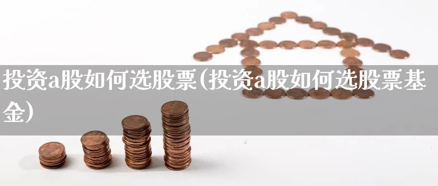 投资a股如何选股票(投资a股如何选股票基金)_https://www.jxbjjgc.com_A股_第1张