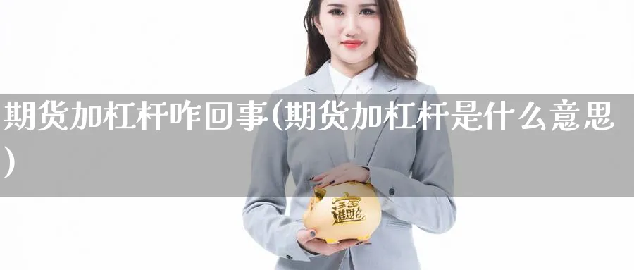 期货加杠杆咋回事(期货加杠杆是什么意思)_https://www.jxbjjgc.com_A股_第1张