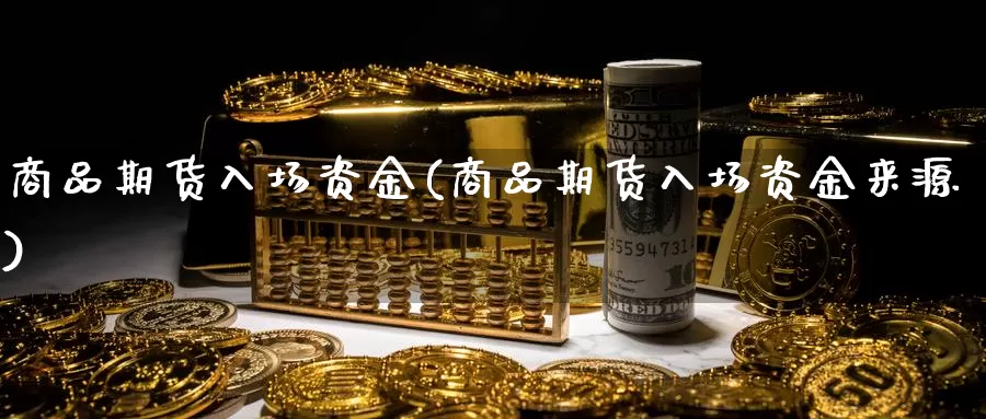 商品期货入场资金(商品期货入场资金来源)_https://www.jxbjjgc.com_个股_第1张