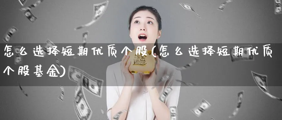 怎么选择短期优质个股(怎么选择短期优质个股基金)_https://www.jxbjjgc.com_港股_第1张