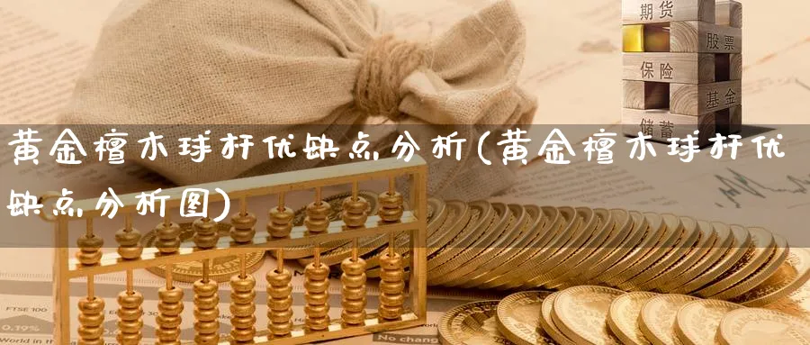 黄金檀木球杆优缺点分析(黄金檀木球杆优缺点分析图)_https://www.jxbjjgc.com_股吧_第1张