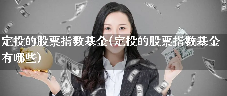 定投的股票指数基金(定投的股票指数基金有哪些)_https://www.jxbjjgc.com_新股_第1张