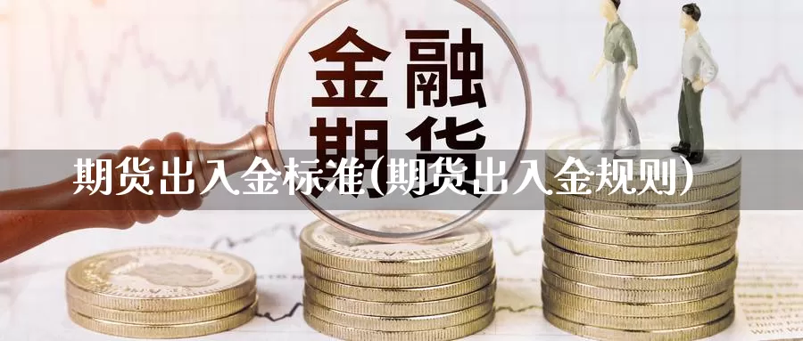 期货出入金标准(期货出入金规则)_https://www.jxbjjgc.com_A股_第1张