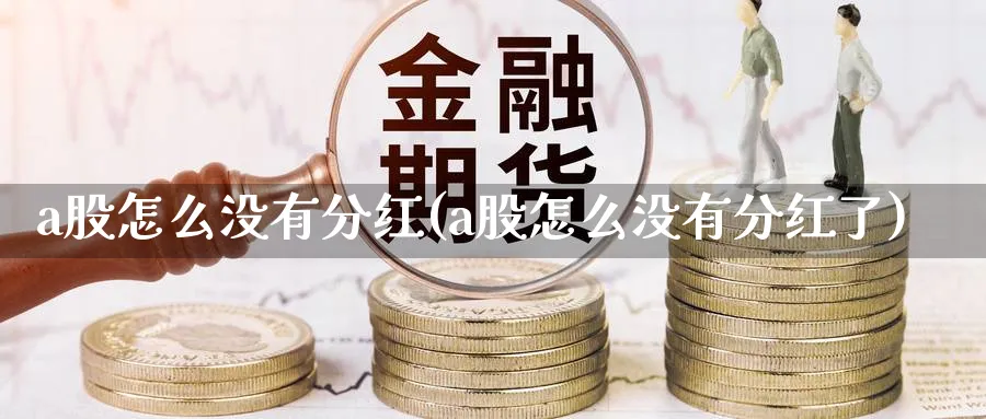 a股怎么没有分红(a股怎么没有分红了)_https://www.jxbjjgc.com_A股_第1张